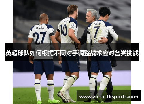 英超球队如何根据不同对手调整战术应对各类挑战