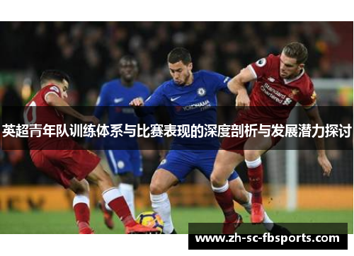英超青年队训练体系与比赛表现的深度剖析与发展潜力探讨 英超青年队训练体系与比赛表现的深度剖析与发展潜力探讨