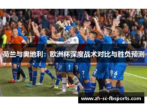 荷兰与奥地利：欧洲杯深度战术对比与胜负预测