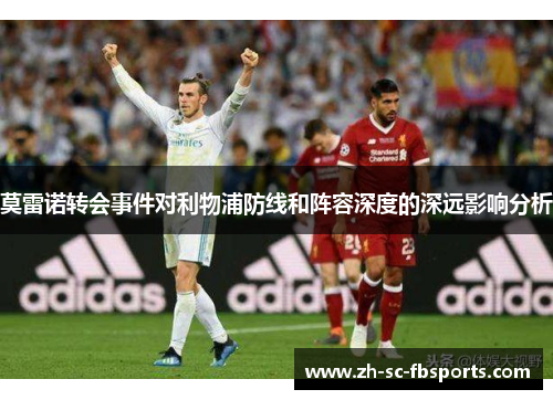 莫雷诺转会事件对利物浦防线和阵容深度的深远影响分析