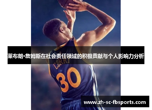 莱布朗·詹姆斯在社会责任领域的积极贡献与个人影响力分析 莱布朗·詹姆斯在社会责任领域的积极贡献与个人影响力分析