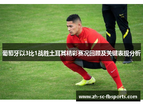葡萄牙以3比1战胜土耳其精彩赛况回顾及关键表现分析