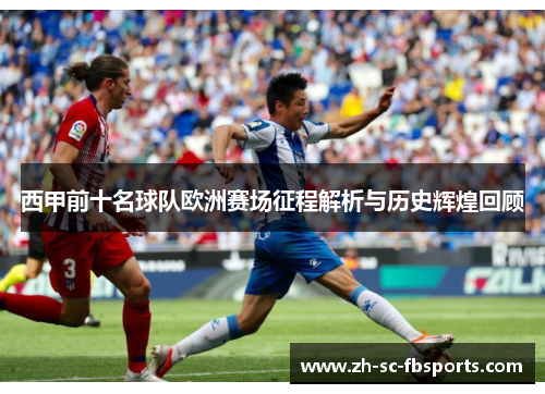 西甲前十名球队欧洲赛场征程解析与历史辉煌回顾