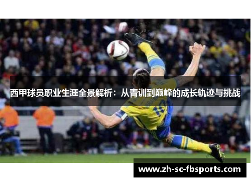 西甲球员职业生涯全景解析:从青训到巅峰的成长轨迹与挑战 西甲球员职业生涯全景解析:从青训到巅峰的成长轨迹与挑战