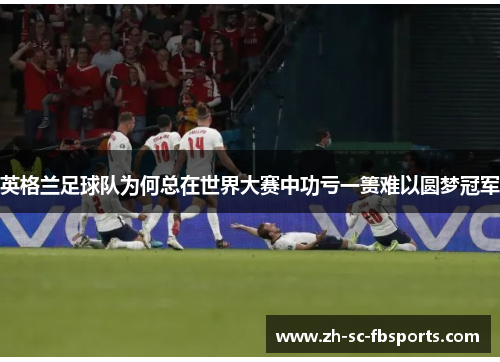 英格兰足球队为何总在世界大赛中功亏一篑难以圆梦冠军