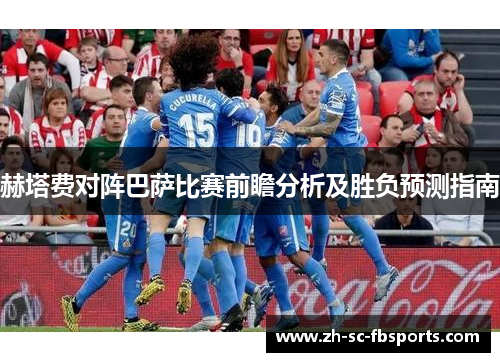 赫塔费对阵巴萨比赛前瞻分析及胜负预测指南 赫塔费对阵巴萨比赛前瞻分析及胜负预测指南
