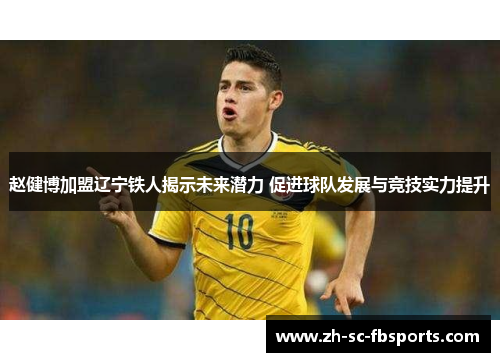 赵健博加盟辽宁铁人揭示未来潜力 促进球队发展与竞技实力提升