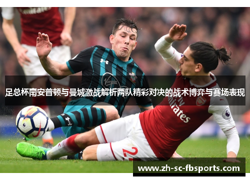 足总杯南安普顿与曼城激战解析两队精彩对决的战术博弈与赛场表现 足总杯南安普顿与曼城激战解析两队精彩对决的战术博弈与赛场表现