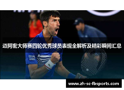 迈阿密大师赛四轮优秀球员表现全解析及精彩瞬间汇总
