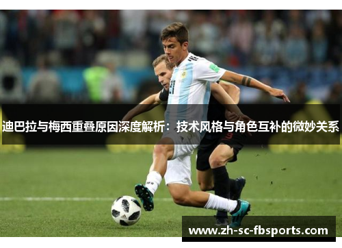 迪巴拉与梅西重叠原因深度解析：技术风格与角色互补的微妙关系