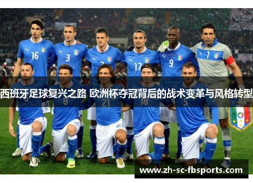 西班牙足球复兴之路 欧洲杯夺冠背后的战术变革与风格转型