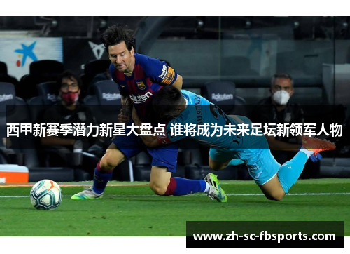 西甲新赛季潜力新星大盘点 谁将成为未来足坛新领军人物