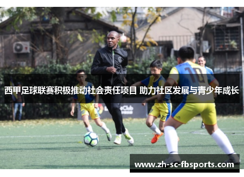西甲足球联赛积极推动社会责任项目 助力社区发展与青少年成长