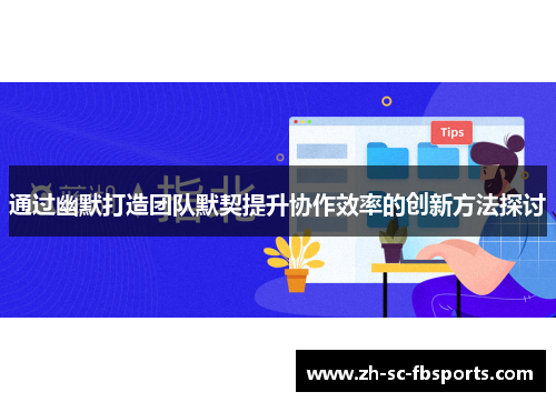 通过幽默打造团队默契提升协作效率的创新方法探讨