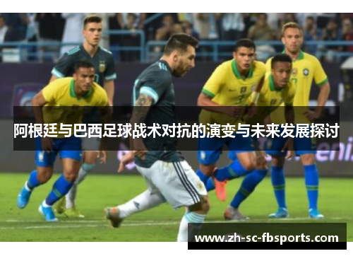 阿根廷与巴西足球战术对抗的演变与未来发展探讨