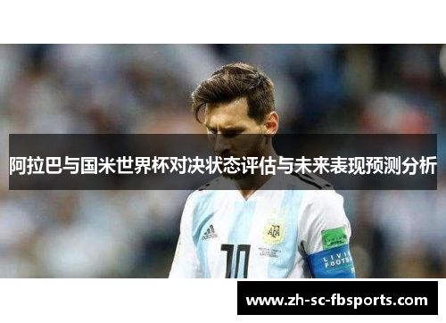 阿拉巴与国米世界杯对决状态评估与未来表现预测分析 阿拉巴与国米世界杯对决状态评估与未来表现预测分析