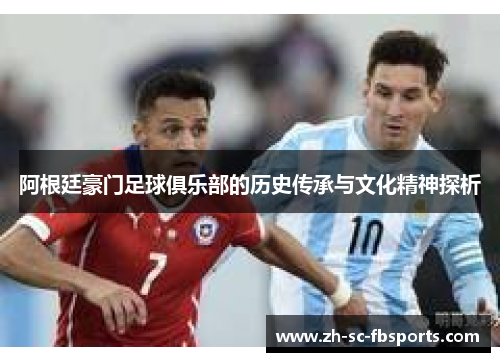 阿根廷豪门足球俱乐部的历史传承与文化精神探析 阿根廷豪门足球俱乐部的历史传承与文化精神探析