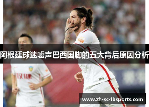 阿根廷球迷嘘声巴西国脚的五大背后原因分析