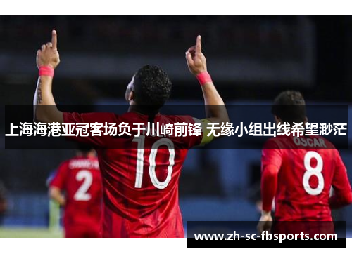 上海海港亚冠客场负于川崎前锋 无缘小组出线希望渺茫