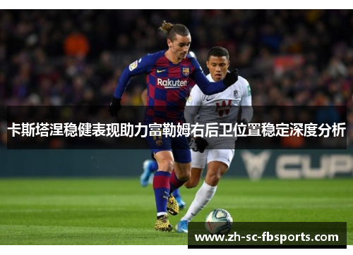 卡斯塔涅稳健表现助力富勒姆右后卫位置稳定深度分析