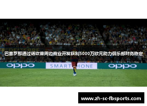 巴塞罗那通过诺坎普周边商业开发获利5000万欧元助力俱乐部财务稳定