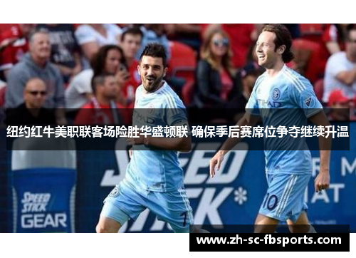 纽约红牛美职联客场险胜华盛顿联 确保季后赛席位争夺继续升温
