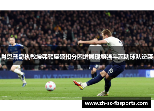 肖恩戴奇执教埃弗顿屡破扣分困境展现顽强斗志助球队逆袭