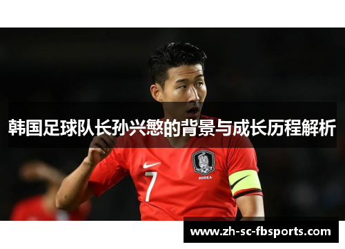韩国足球队长孙兴慜的背景与成长历程解析