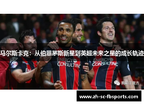 马尔斯卡克：从伯恩茅斯新星到英超未来之星的成长轨迹